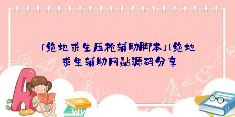 「绝地求生压枪辅助脚本」|绝地求生辅助网站源码分享